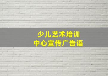 少儿艺术培训中心宣传广告语