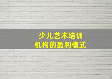 少儿艺术培训机构的盈利模式