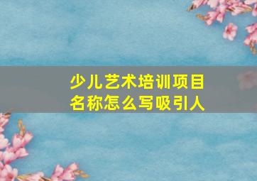 少儿艺术培训项目名称怎么写吸引人