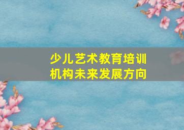 少儿艺术教育培训机构未来发展方向