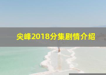 尖峰2018分集剧情介绍