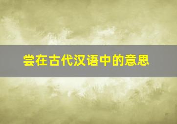 尝在古代汉语中的意思