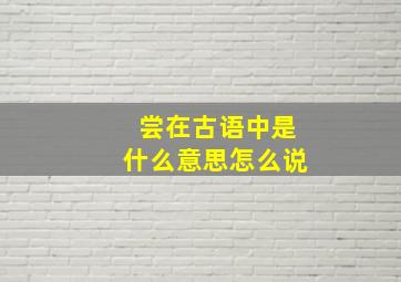 尝在古语中是什么意思怎么说