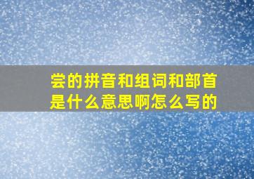 尝的拼音和组词和部首是什么意思啊怎么写的