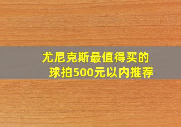 尤尼克斯最值得买的球拍500元以内推荐