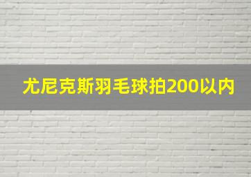 尤尼克斯羽毛球拍200以内