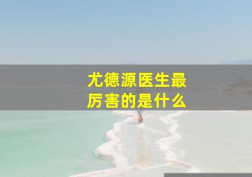 尤德源医生最厉害的是什么