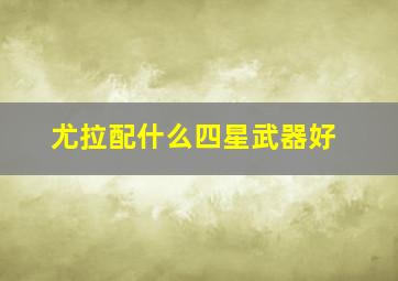 尤拉配什么四星武器好