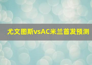 尤文图斯vsAC米兰首发预测