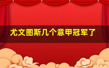 尤文图斯几个意甲冠军了