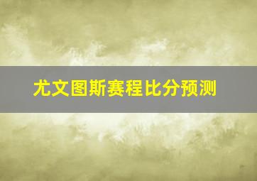 尤文图斯赛程比分预测