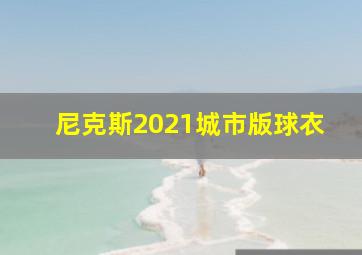 尼克斯2021城市版球衣