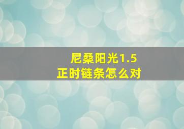 尼桑阳光1.5正时链条怎么对