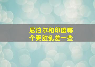 尼泊尔和印度哪个更脏乱差一些