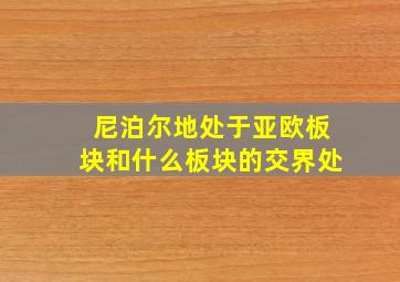 尼泊尔地处于亚欧板块和什么板块的交界处