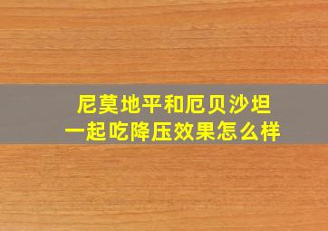 尼莫地平和厄贝沙坦一起吃降压效果怎么样