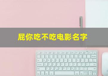 屁你吃不吃电影名字