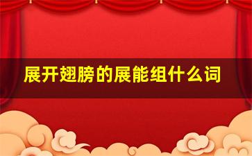 展开翅膀的展能组什么词