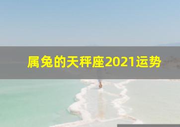 属兔的天秤座2021运势