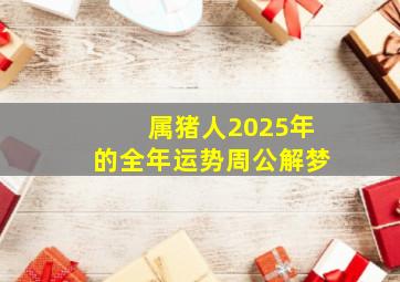 属猪人2025年的全年运势周公解梦