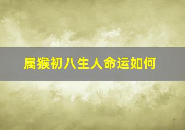 属猴初八生人命运如何