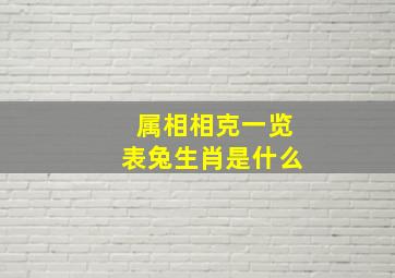 属相相克一览表兔生肖是什么