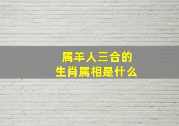 属羊人三合的生肖属相是什么