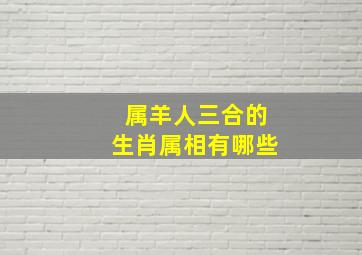 属羊人三合的生肖属相有哪些