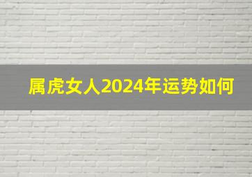 属虎女人2024年运势如何