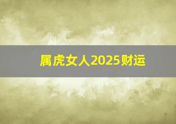 属虎女人2025财运