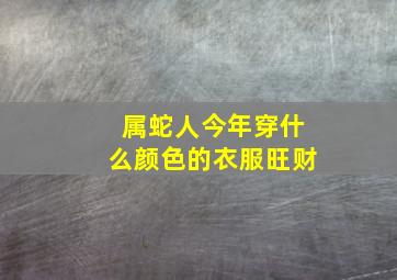 属蛇人今年穿什么颜色的衣服旺财