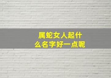 属蛇女人起什么名字好一点呢