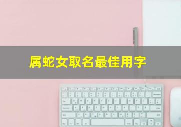 属蛇女取名最佳用字