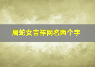 属蛇女吉祥网名两个字