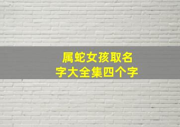 属蛇女孩取名字大全集四个字