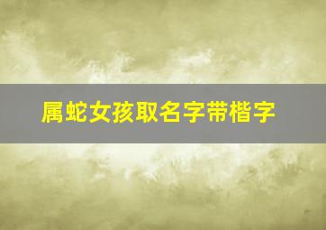 属蛇女孩取名字带楷字