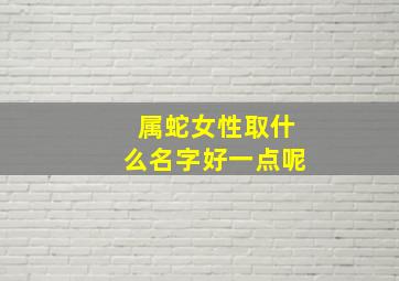 属蛇女性取什么名字好一点呢