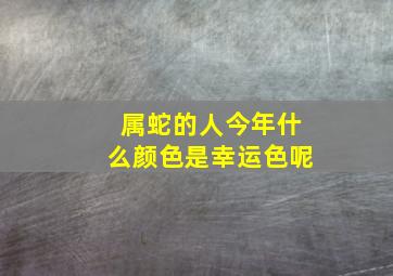 属蛇的人今年什么颜色是幸运色呢