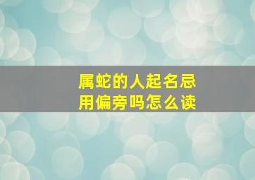 属蛇的人起名忌用偏旁吗怎么读