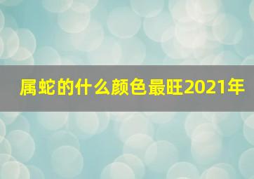 属蛇的什么颜色最旺2021年