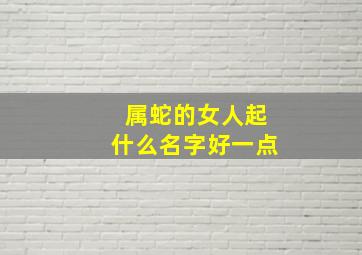 属蛇的女人起什么名字好一点