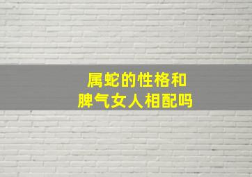 属蛇的性格和脾气女人相配吗