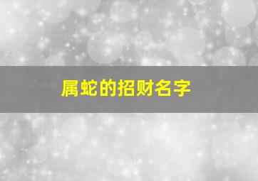 属蛇的招财名字