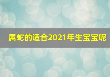 属蛇的适合2021年生宝宝呢