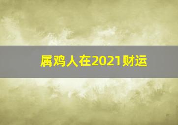 属鸡人在2021财运