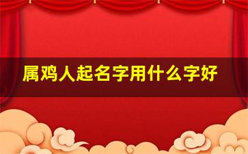 属鸡人起名字用什么字好