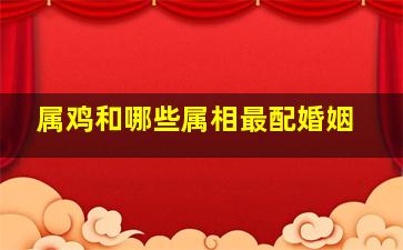 属鸡和哪些属相最配婚姻