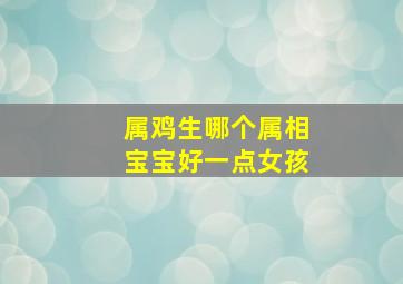 属鸡生哪个属相宝宝好一点女孩