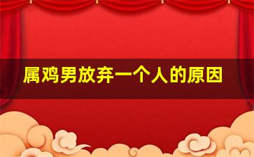 属鸡男放弃一个人的原因