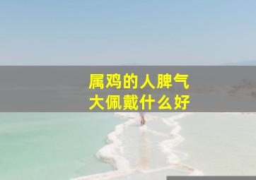 属鸡的人脾气大佩戴什么好